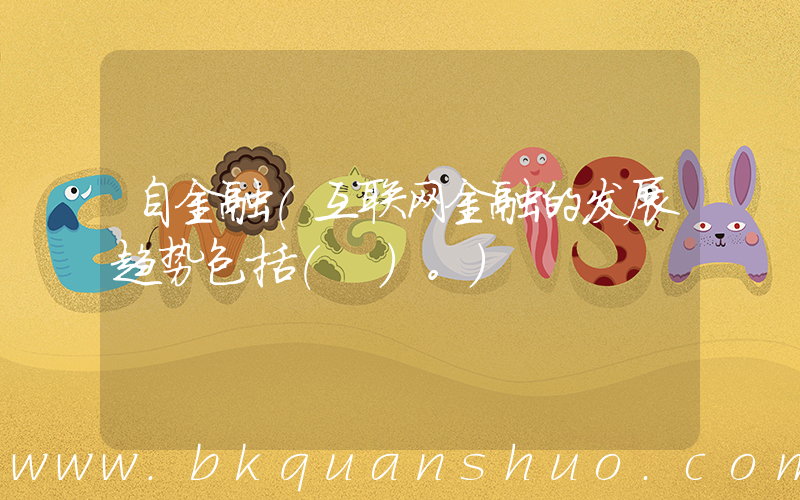 自金融(互联网金融的发展趋势包括( )。)